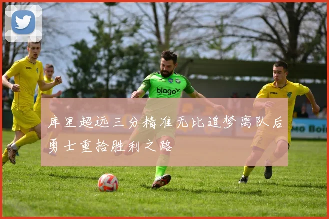 库里超远三分精准无比追梦离队后勇士重拾胜利之路