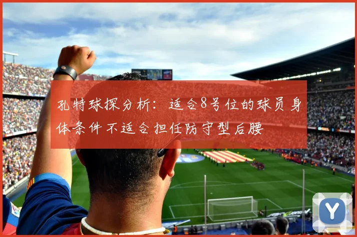 孔特球探分析：适合8号位的球员身体条件不适合担任防守型后腰