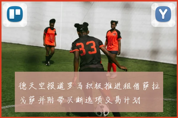 德天空报道罗马积极推进租借萨拉戈萨并附带买断选项交易计划