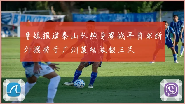 鲁媒报道泰山队热身赛战平首尔新外援将于广州集结放假三天