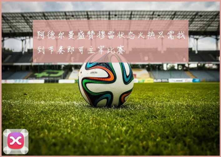 阿德尔曼盛赞穆雷状态火热只需找到节奏即可主宰比赛