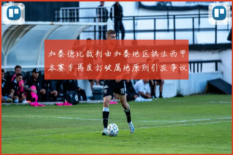 加泰德比裁判由加泰地区执法西甲本赛季再度打破属地原则引发争议