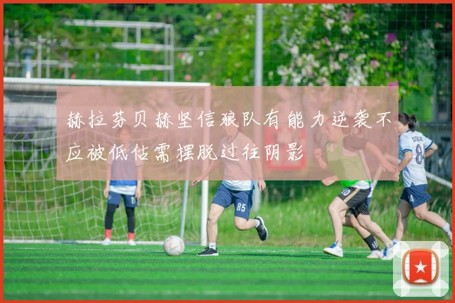 赫拉芬贝赫坚信狼队有能力逆袭不应被低估需摆脱过往阴影