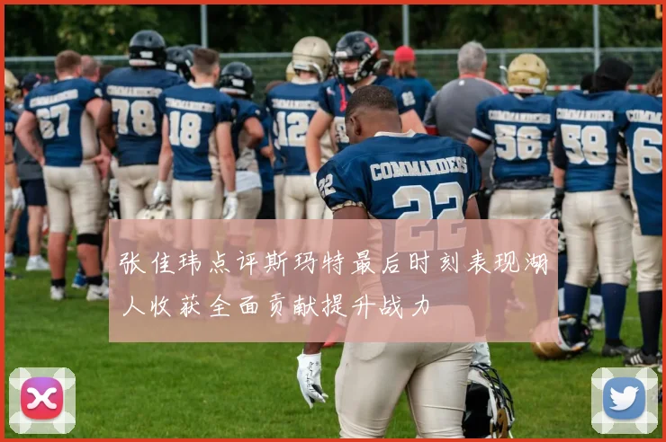 张佳玮点评斯玛特最后时刻表现湖人收获全面贡献提升战力