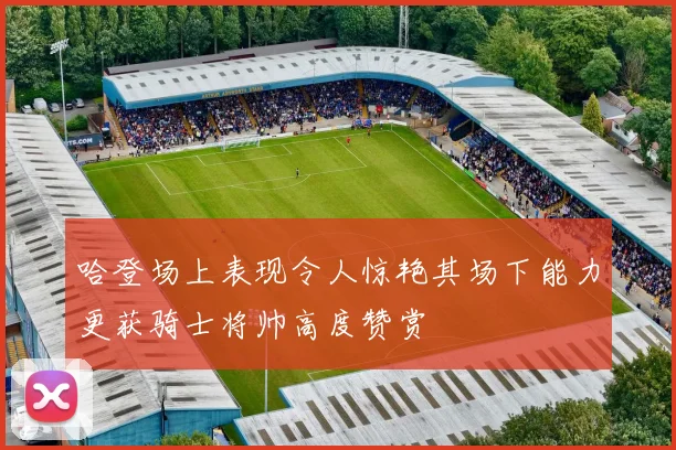 哈登场上表现令人惊艳其场下能力更获骑士将帅高度赞赏