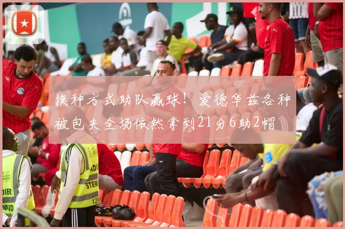 换种方式助队赢球！爱德华兹各种被包夹全场依然拿到21分6助2帽